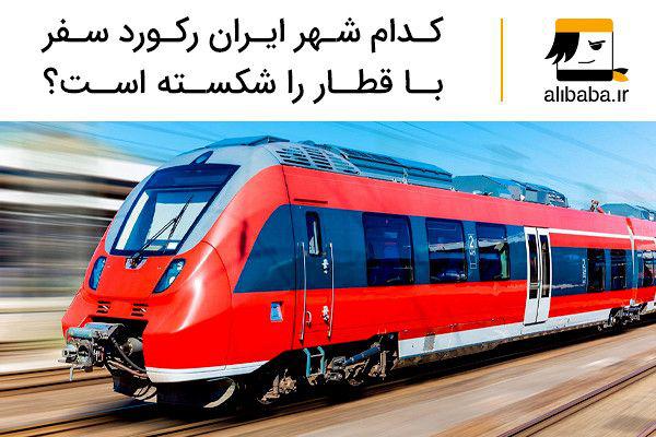 کدام شهر ایران رکورد سفر با قطار را شکسته است؟