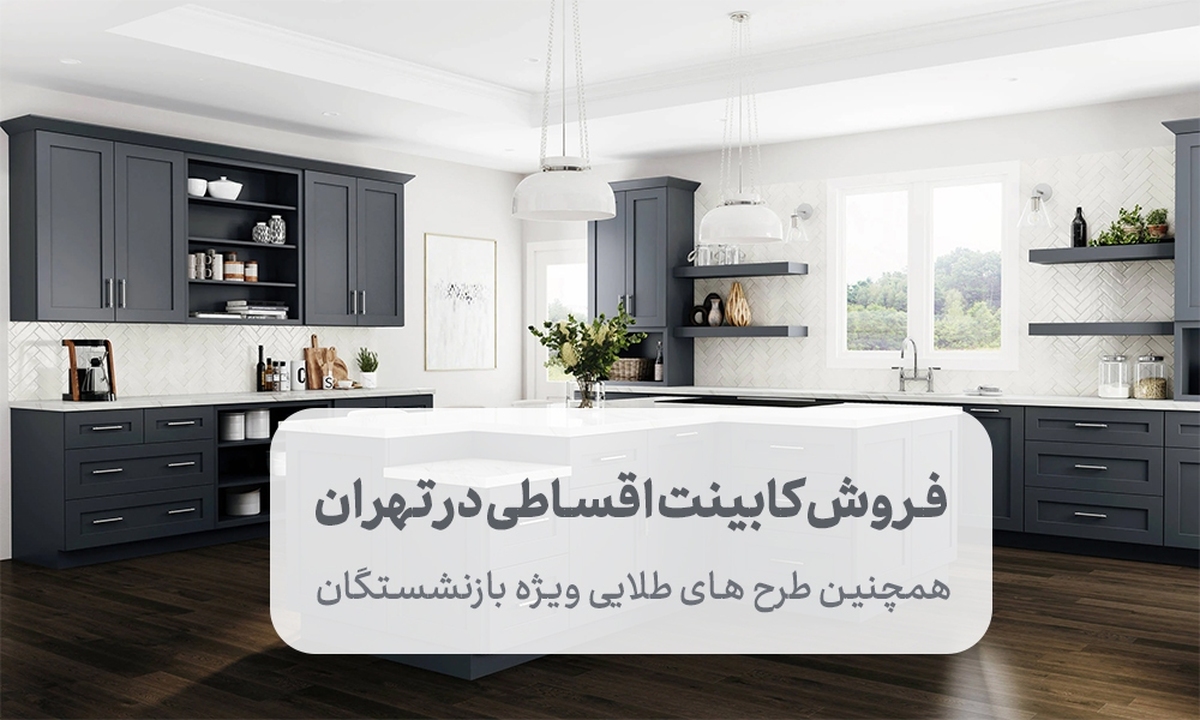 آشپزخانه خود را بدون دغدغه نو کنید! فروش کابینت اقساطی در تهران (بدون کارمزد + طرح طلایی بازنشستگان)