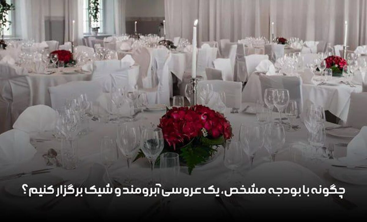 چگونه با بودجه مشخص، یک عروسی آبرومند و شیک برگزار کنیم؟