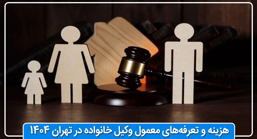 هزینه و تعرفه‌های معمول وکیل خانواده در تهران ۱۴۰۴