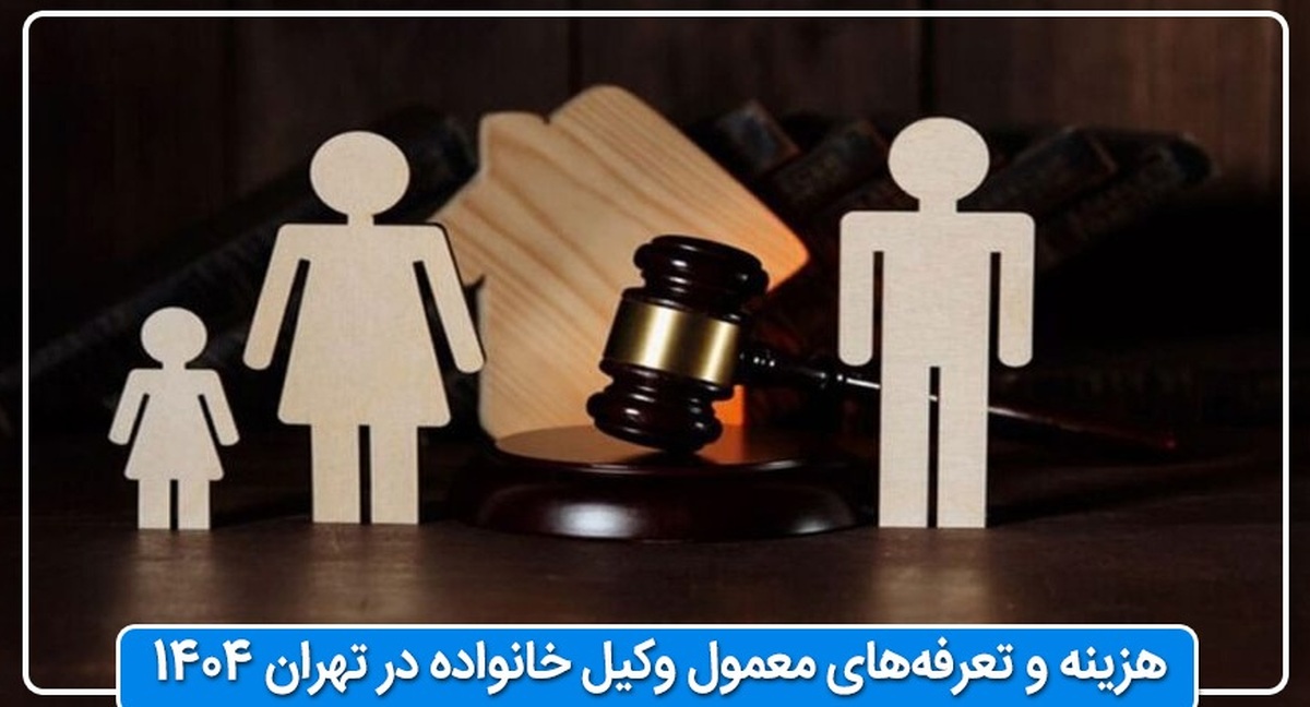 هزینه و تعرفه‌های معمول وکیل خانواده در تهران ۱۴۰۴